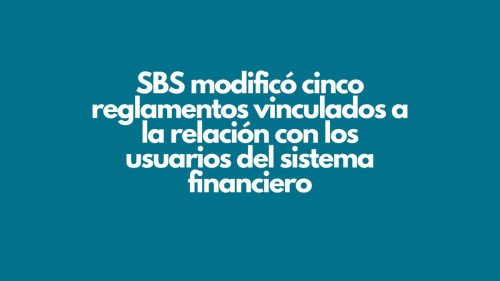 La SBS modificó cinco reglamentos vinculados a la relación con los usuarios del sistema financiero