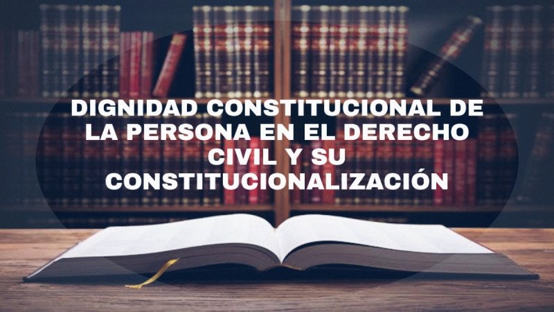 La dignidad constitucional de la persona humana en el derecho civil y su constitucionalización