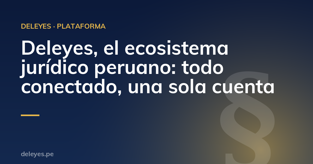 Deleyes, el ecosistema jurídico peruano: todo conectado, una sola cuenta