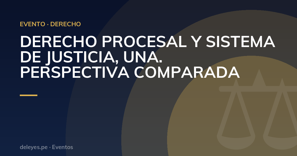 DERECHO PROCESAL Y SISTEMA DE JUSTICIA, UNA.  PERSPECTIVA COMPARADA