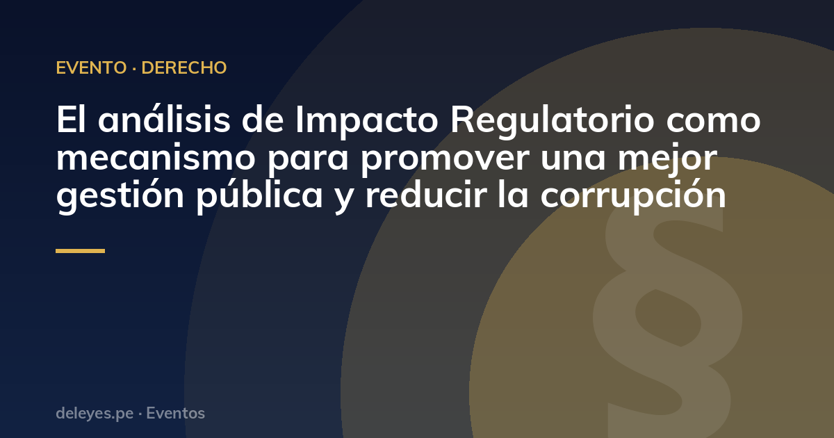 El análisis de Impacto Regulatorio como mecanismo para promover una mejor gestión pública y reducir la corrupción