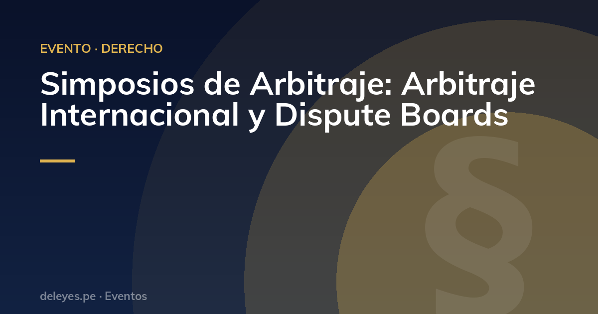 Simposios de Arbitraje: Arbitraje Internacional y Dispute Boards