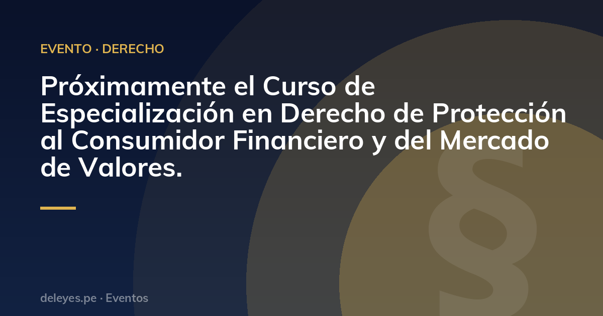 Próximamente el Curso de Especialización en Derecho de Protección al Consumidor Financiero y del Mercado de Valores.