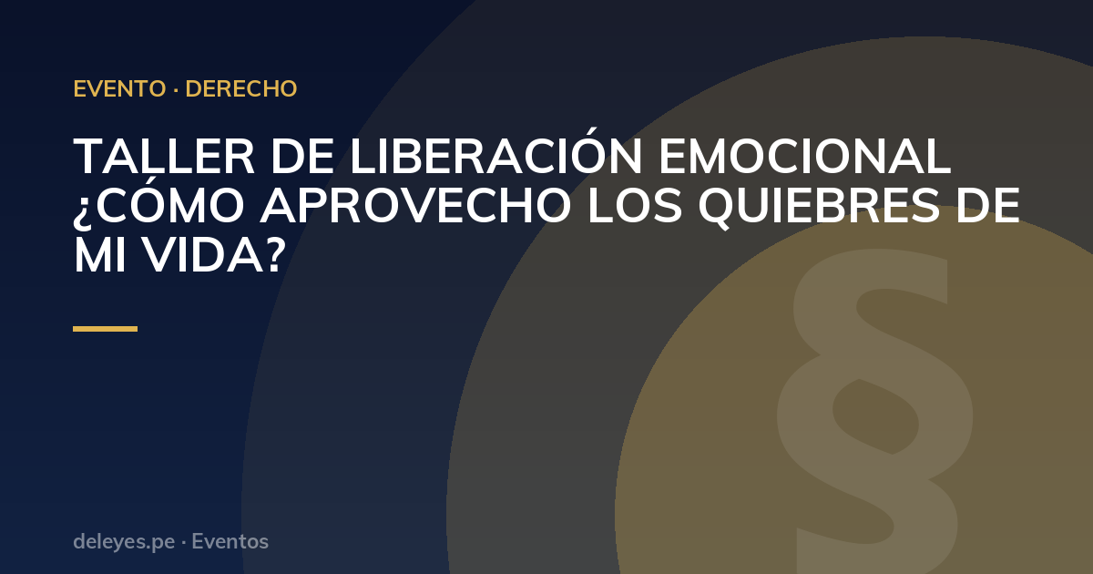 TALLER DE LIBERACIÓN EMOCIONAL ¿CÓMO APROVECHO LOS QUIEBRES DE MI VIDA?