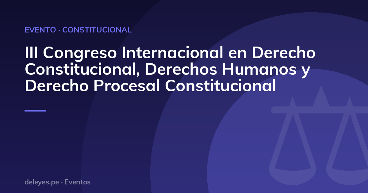 III Congreso Internacional en Derecho Constitucional, Derechos Humanos y Derecho Procesal Constitucional