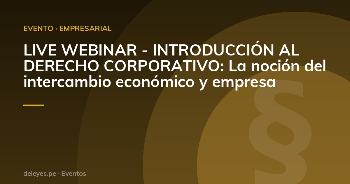 LIVE WEBINAR - INTRODUCCIÓN AL DERECHO CORPORATIVO: La noción del intercambio económico y empresa