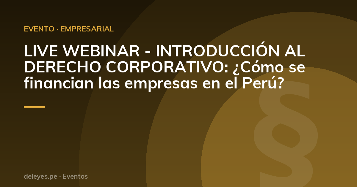 LIVE WEBINAR - INTRODUCCIÓN AL DERECHO CORPORATIVO: ¿Cómo se financian las empresas en el Perú?