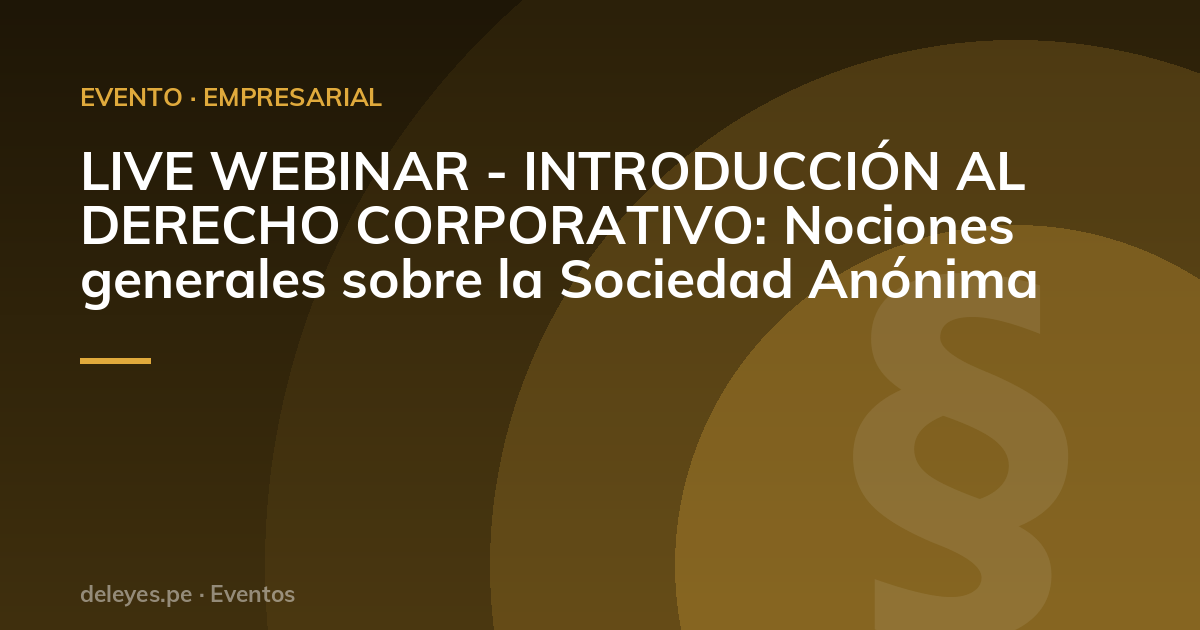 LIVE WEBINAR - INTRODUCCIÓN AL DERECHO CORPORATIVO: Nociones generales sobre la Sociedad Anónima