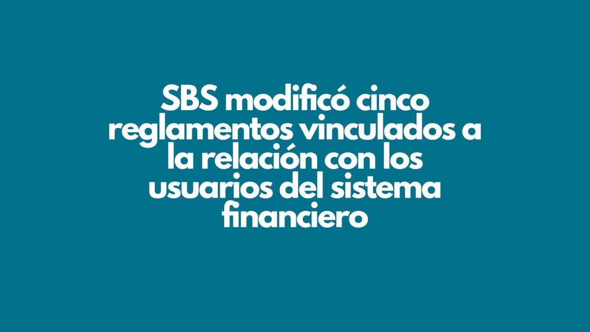 La SBS modificó cinco reglamentos vinculados a la relación con los usuarios del sistema financiero